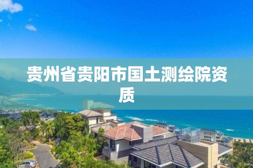 贵州省贵阳市国土测绘院资质