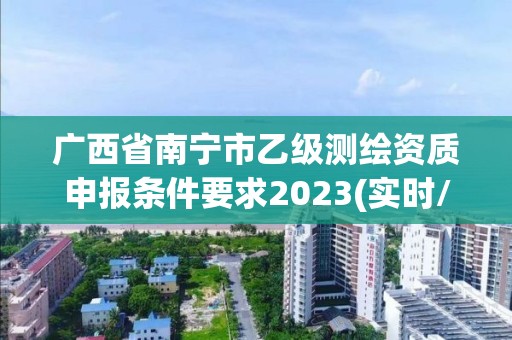 广西省南宁市乙级测绘资质申报条件要求2023(实时/更新中)