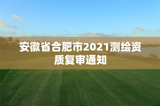 安徽省合肥市2021测绘资质复审通知