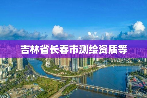 吉林省长春市测绘资质等