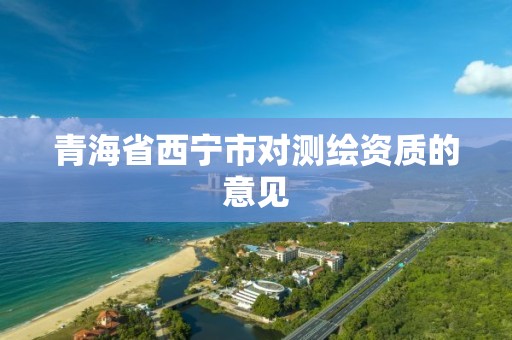 青海省西宁市对测绘资质的意见