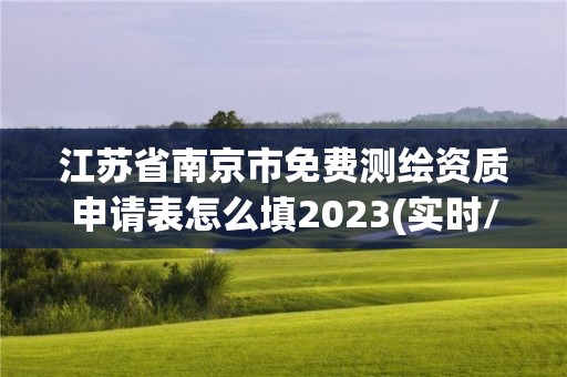 江苏省南京市免费测绘资质申请表怎么填2023(实时/更新中)