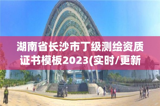 湖南省长沙市丁级测绘资质证书模板2023(实时/更新中)