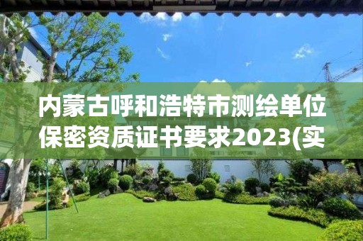 内蒙古呼和浩特市测绘单位保密资质证书要求2023(实时/更新中)