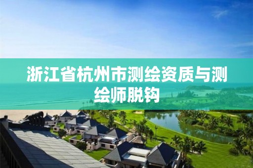 浙江省杭州市测绘资质与测绘师脱钩