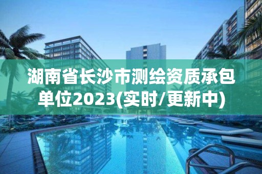 湖南省长沙市测绘资质承包单位2023(实时/更新中)