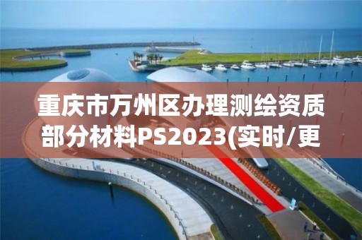 重庆市万州区办理测绘资质部分材料PS2023(实时/更新中)