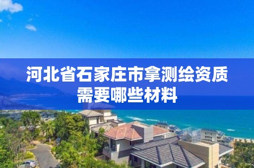 河北省石家庄市拿测绘资质需要哪些材料