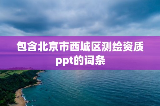 包含北京市西城区测绘资质ppt的词条