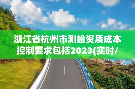 浙江省杭州市测绘资质成本控制要求包括2023(实时/更新中)