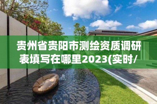 贵州省贵阳市测绘资质调研表填写在哪里2023(实时/更新中)