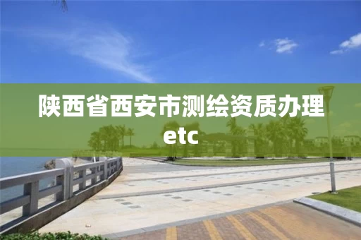 陕西省西安市测绘资质办理etc 陕西省西安市测绘资质办理etc