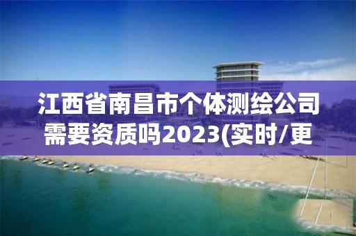 江西省南昌市个体测绘公司需要资质吗2023(实时/更新中)