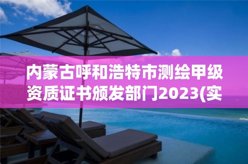 内蒙古呼和浩特市测绘甲级资质证书颁发部门2023(实时/更新中)