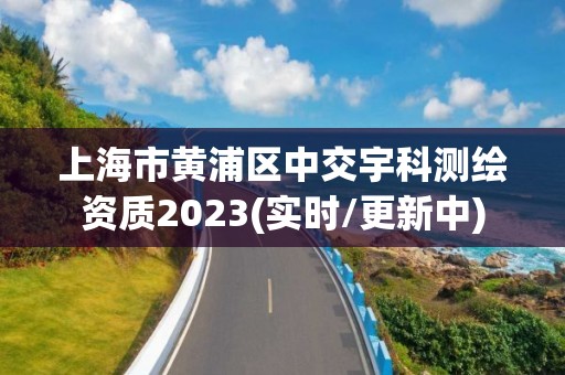 上海市黄浦区中交宇科测绘资质2023(实时/更新中)