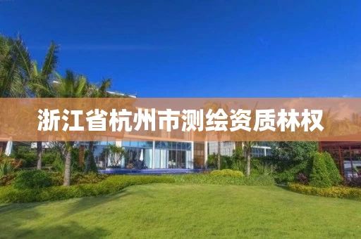 浙江省杭州市测绘资质林权 浙江省杭州市测绘资质林权