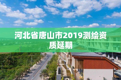 河北省唐山市2019测绘资质延期