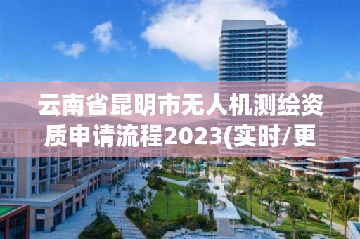 云南省昆明市无人机测绘资质申请流程2023(实时/更新中)