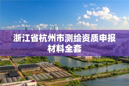 浙江省杭州市测绘资质申报材料全套