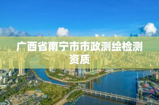 广西省南宁市市政测绘检测资质