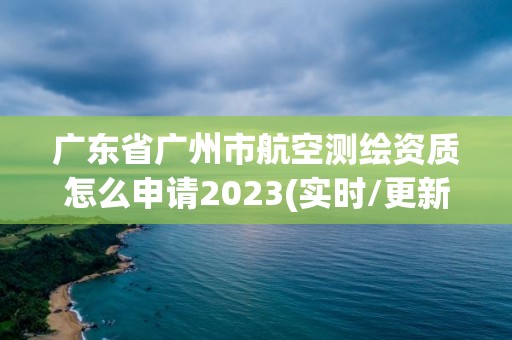 广东省广州市航空测绘资质怎么申请2023(实时/更新中)