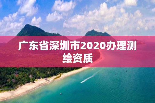 广东省深圳市2020办理测绘资质