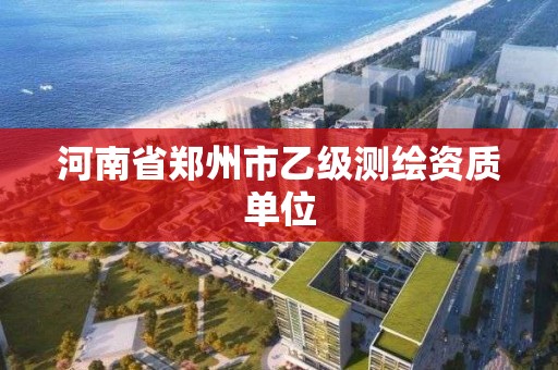 河南省郑州市乙级测绘资质单位