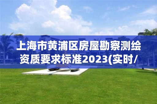 上海市黄浦区房屋勘察测绘资质要求标准2023(实时/更新中)