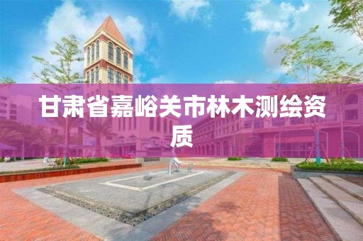 甘肃省嘉峪关市林木测绘资质