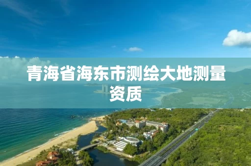 青海省海东市测绘大地测量资质 青海省海东市测绘大地测量资质