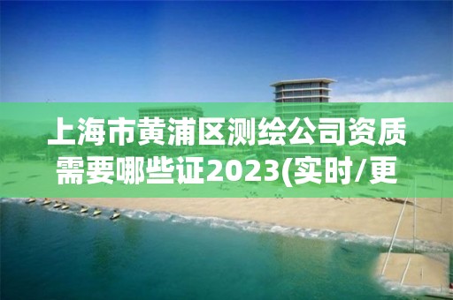 上海市黄浦区测绘公司资质需要哪些证2023(实时/更新中)