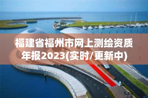 福建省福州市网上测绘资质年报2023(实时/更新中)