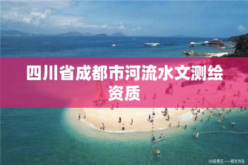 四川省成都市河流水文测绘资质