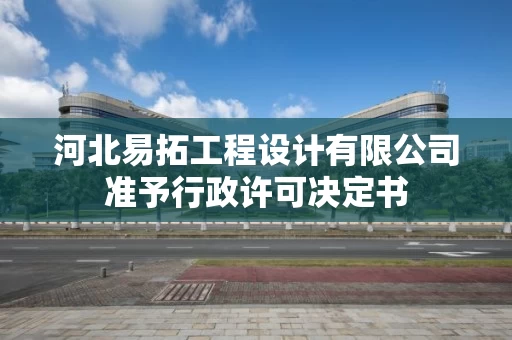 河北易拓工程设计有限公司准予行政许可决定书 河北易拓工程设计有限公司准予行政许可决定书