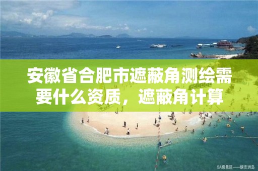 安徽省合肥市遮蔽角测绘需要什么资质，遮蔽角计算