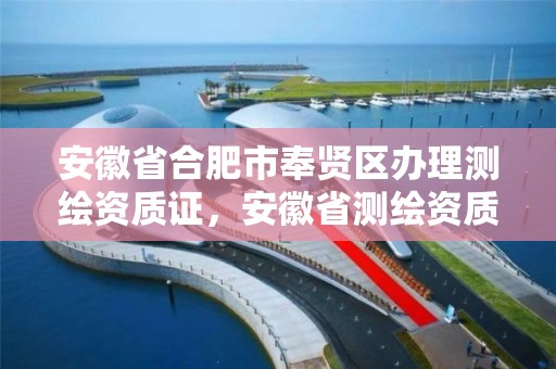 安徽省合肥市奉贤区办理测绘资质证，安徽省测绘资质申请