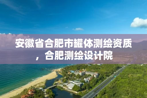 安徽省合肥市罐体测绘资质,合肥测绘设计院 安徽省合肥市罐体测绘资质,合肥测绘设计院