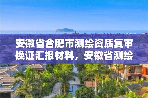 安徽省合肥市测绘资质复审换证汇报材料，安徽省测绘资质申请