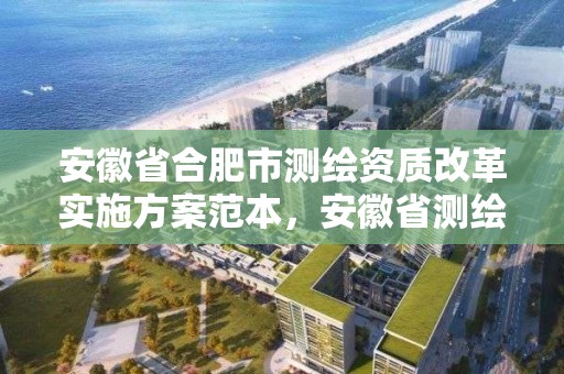 安徽省合肥市测绘资质改革实施方案范本，安徽省测绘资质延期公告