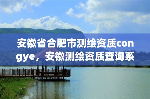 安徽省合肥市测绘资质congye，安徽测绘资质查询系统