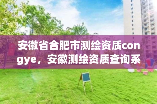 安徽省合肥市测绘资质congye,安徽测绘资质查询系统 安徽省合肥市测绘资质congye,安徽测绘资质查询系统