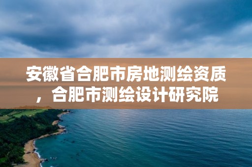 安徽省合肥市房地测绘资质，合肥市测绘设计研究院