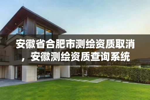 安徽省合肥市测绘资质取消,安徽测绘资质查询系统 安徽省合肥市测绘资质取消,安徽测绘资质查询系统