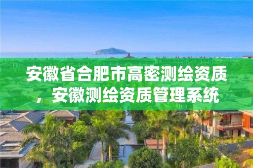 安徽省合肥市高密测绘资质，安徽测绘资质管理系统