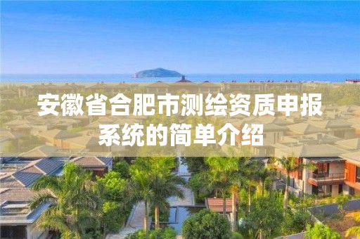 安徽省合肥市测绘资质申报系统的简单介绍