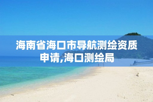 海南省海口市导航测绘资质申请,海口测绘局