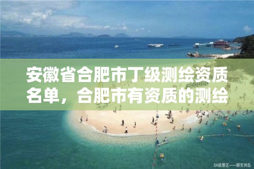 安徽省合肥市丁级测绘资质名单，合肥市有资质的测绘公司