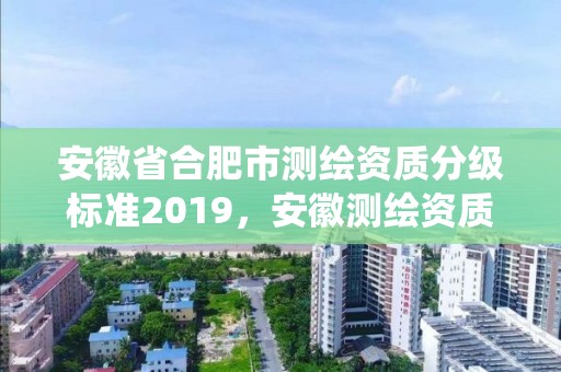 安徽省合肥市测绘资质分级标准2019，安徽测绘资质查询系统