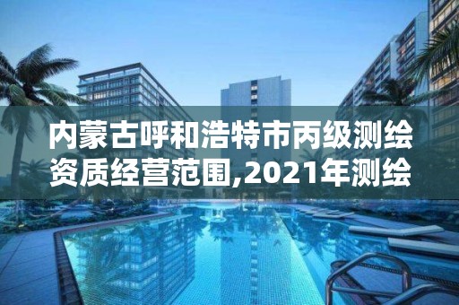 内蒙古呼和浩特市丙级测绘资质经营范围,2021年测绘丙级资质申报条件