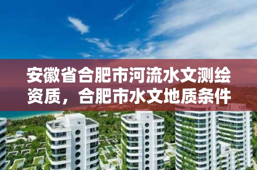 安徽省合肥市河流水文测绘资质，合肥市水文地质条件